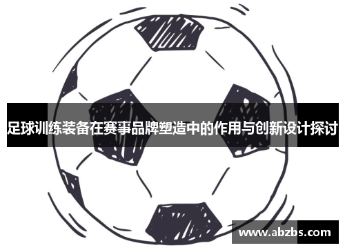 足球训练装备在赛事品牌塑造中的作用与创新设计探讨